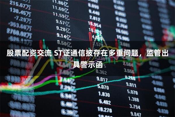 股票配资交流 ST证通信披存在多重问题，监管出具警示函