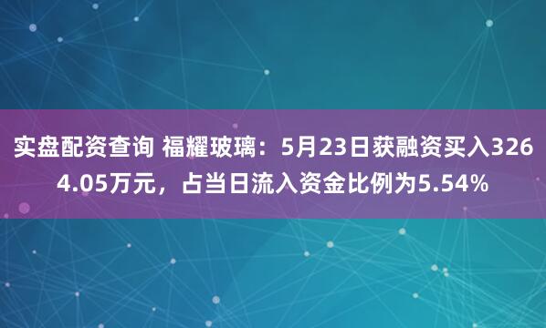 实盘配资查询 福耀玻璃：5月23日获融资买入3264.05万元，占当日流入资金比例为5.54%