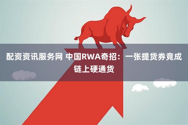 配资资讯服务网 中国RWA奇招：一张提货券竟成链上硬通货