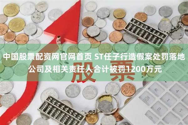 中国股票配资网官网首页 ST任子行造假案处罚落地 公司及相关责任人合计被罚1200万元